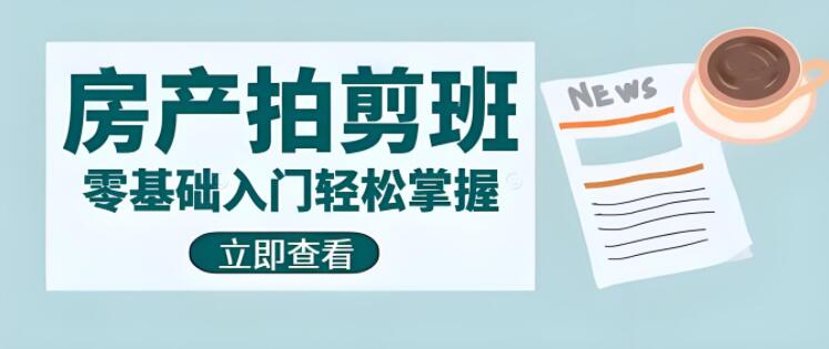 图片[1]-零基础入门，房产拍剪技巧全攻略，从0到1轻松掌握！-阿志说钱