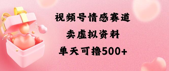 图片[1]-视频号情感赛道攻略，卖资料新玩法，轻松日入500+-阿志说钱