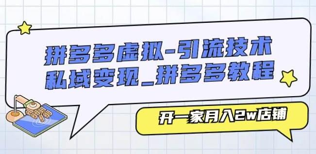 拼多多虚拟店铺运营秘籍，引流技术+私域变现策略，教你轻松月入2W+-阿志说钱