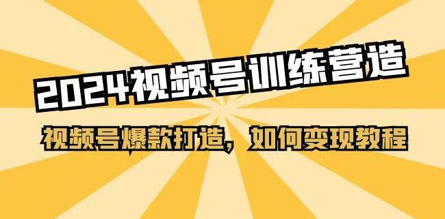 图片[1]-2024视频号爆款变现，训练营教你打造爆款视频，轻松实现变现！-阿志说钱