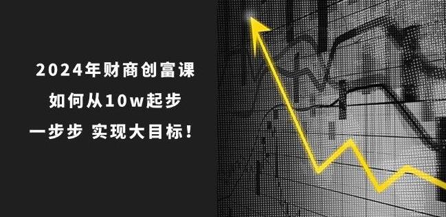 图片[1]-2024年财商创富课，10万起步，轻松实现财富大跃迁！-阿志说钱