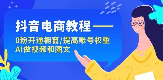 图片[1]-抖音电商实战指南：零基础开通橱窗，高效提升账号权重，AI赋能视频与图文创作-阿志说钱