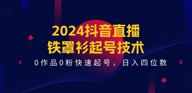 图片[1]-2024抖音直播秘籍，铁罩衫起号技术，0作品0粉也能快速启动，日收益冲刺四位数-阿志说钱