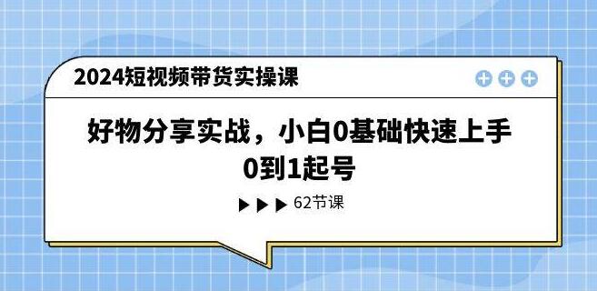 图片[1]-2024年短视频带货实战教程，小白0基础起号，好物分享快速上手-阿志说钱