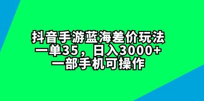 图片[1]-抖音手游蓝海差价玩法揭秘，日入3000+，仅需一部手机，每单利润35-阿志说钱