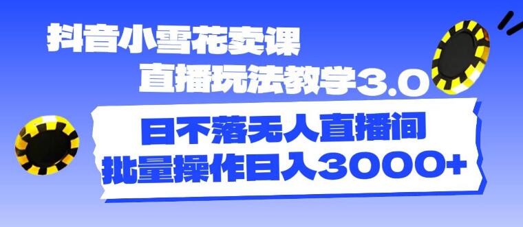 图片[1]-抖音直播新玩法，小雪花卖课3.0玩法深度教学，掌握最新直播技巧！-阿志说钱