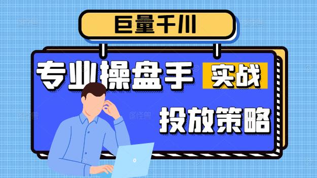 图片[1]-精通巨量千川：专业操盘手实战课程，打造高效广告投放策略-阿志说钱