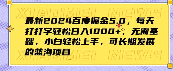 图片[1]-2024百度掘金5.0，零基础日入千元蓝海项目，打字轻松上手，长期发展无忧-阿志说钱