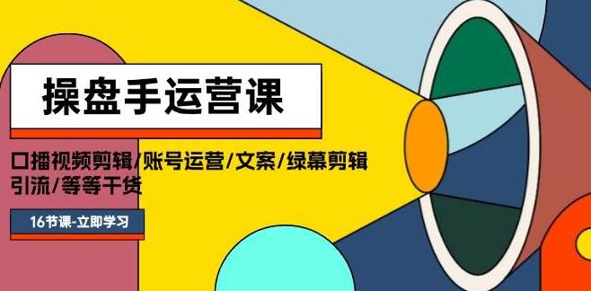 图片[1]-操盘手必备，精通口播视频剪辑、账号运营、文案撰写、绿幕特效与高效引流实战课程，满载干货！-阿志说钱