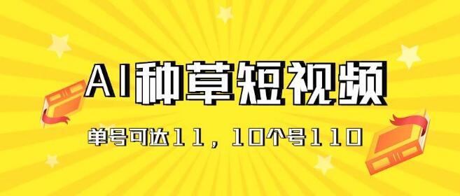 图片[1]-抖音、快手、视频号Al种草秘籍，单账号日赚11元，批量操作10账号日入110元-阿志说钱