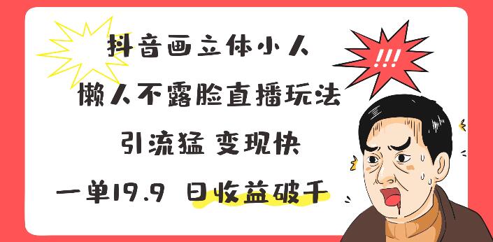 图片[1]-抖音立体小人绘制技巧，不露脸直播新玩法，高效变现，每单19.9，日入破千！-阿志说钱