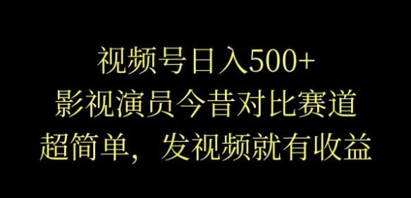 图片[1]-视频号日入500+，影视演员今昔对比，超简单发视频赚收益-阿志说钱