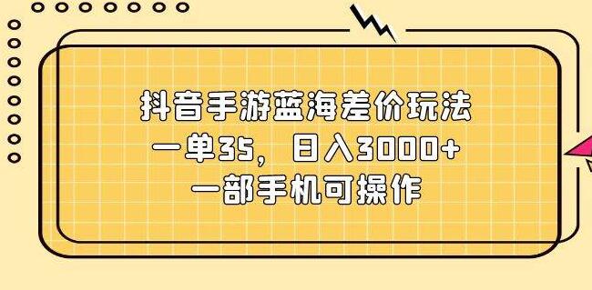 图片[1]-抖音手游蓝海市场，揭秘差价盈利法，单笔收益35，日入潜力3000+-阿志说钱