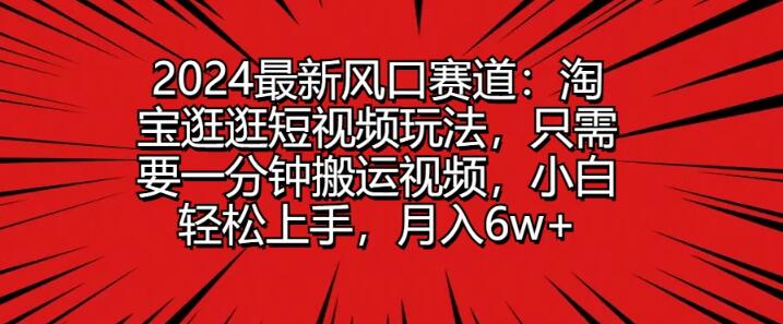 图片[1]-2024年淘宝逛逛短视频新风口，一分钟视频搬运策略，小白快速入门，稳定副业月入6万+-阿志说钱