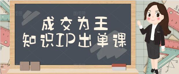 图片[1]-【必学】知识IP如何以成交为王，掌握出单实战策略-阿志说钱