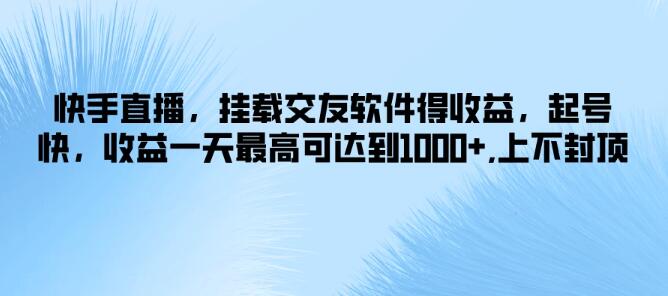 图片[1]-快手直播新策略，挂载交友软件，快速起号日入千元，收益无上限！-阿志说钱