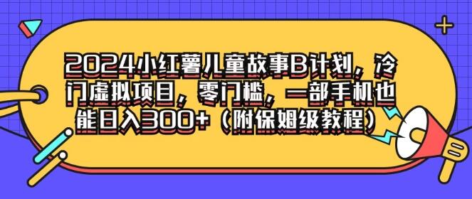 图片[1]-2024小红书儿童故事B计划揭秘，冷门虚拟项目，零门槛创业，手机操作日入300+-阿志说钱