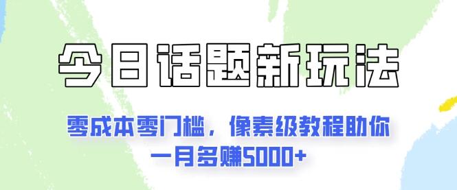 图片[1]-揭秘今日话题新玩法，零成本零门槛，详细教程助力你月增收入5000+-阿志说钱