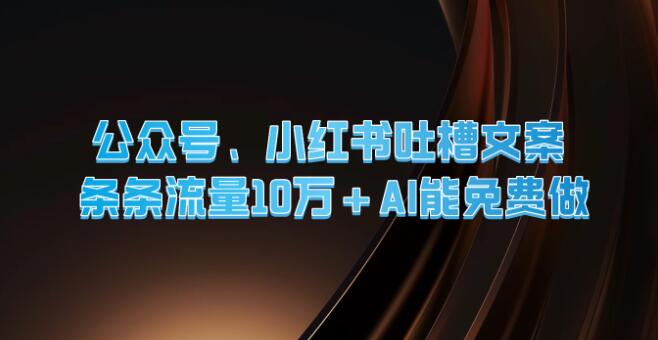 图片[1]-公众号与小红书爆款吐槽文案揭秘，AI助力，免费打造，每条流量轻松破10万+！-阿志说钱