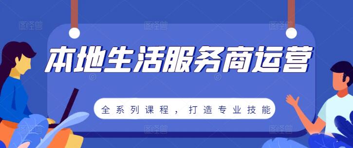 图片[1]-本地生活服务商运营秘籍：全系列课程，打造专业运营技能-阿志说钱