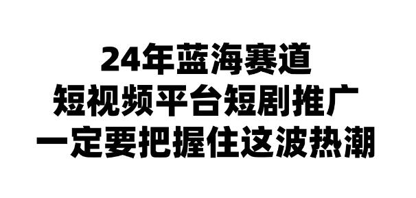 图片[1]-2024年短视频平台短剧推广秘籍，揭秘日入斗金的盈利策略-阿志说钱