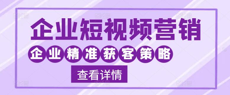 图片[1]-企业短视频营销实战课：精准获客策略，专为企业定制-阿志说钱