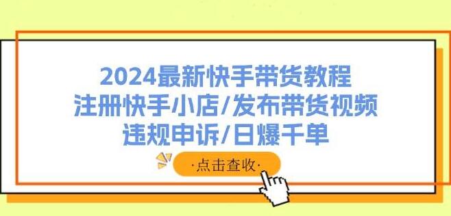 图片[1]-2024快手带货实战教程，从注册小店到日爆千单，全面解析发布技巧与违规申诉-阿志说钱