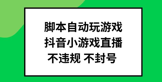 图片[1]-安全高效脚本自动玩转抖音小游戏直播，无违规风险，批量操作策略揭秘-阿志说钱