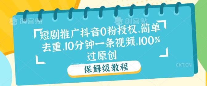 图片[1]-【抖音短剧推广秘籍】0粉也能授权，高效去重技巧，10分钟速制视频，轻松实现100%原创过审！-阿志说钱