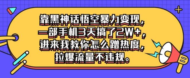 图片[1]-靠黑神话悟空变现玩法，一部手机3天弄了2W+，一招教你怎么蹭热度，拉爆流量不违规！-阿志说钱