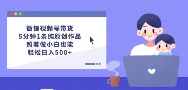 图片[1]-微信视频号带货秘籍，5分钟打造纯原创内容，小白也能日入500+！-阿志说钱