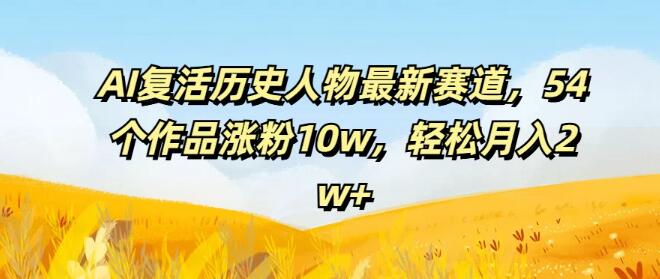 图片[1]-AI技术重塑历史，54部复活历史人物作品狂揽10万粉丝，月入2万+新赛道揭秘-阿志说钱