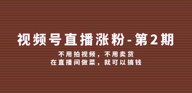 图片[1]-视频号直播涨粉秘籍（第2期），零视频零卖货，厨房直播也能日进斗金-阿志说钱