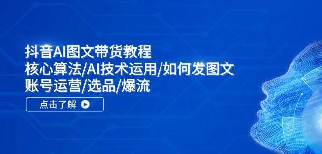 图片[1]-抖音AI图文带货实战教程：揭秘核心算法，掌握AI技术应用，从零到一学会发图文、账号运营、精选爆品与打造流量爆款-阿志说钱