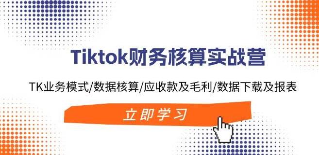 图片[1]-TikTok财务实战精英营：深度解析TK业务模式，精通数据核算与报表制作，提升应收款管理与毛利优化能力-阿志说钱