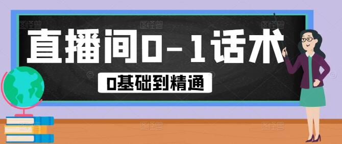 图片[1]-直播间话术构建实战，0基础到精通的实操指南课-阿志说钱