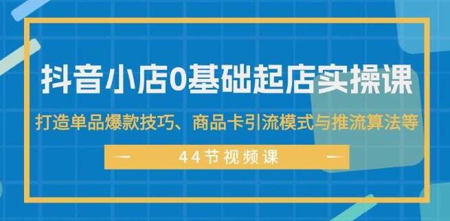 图片[1]-抖音小店0基础实操秘籍：单品爆款打造技巧+商品卡高效引流+推流算法深度解析，快速起店攻略-阿志说钱