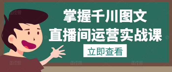 图片[1]-掌握千川图文与直播间运营实战课程，打造高效盈利体系！-阿志说钱