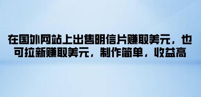 海外网站明信片销售新机遇！拉新赚美元，制作简易，高收益等你来拿-阿志说钱