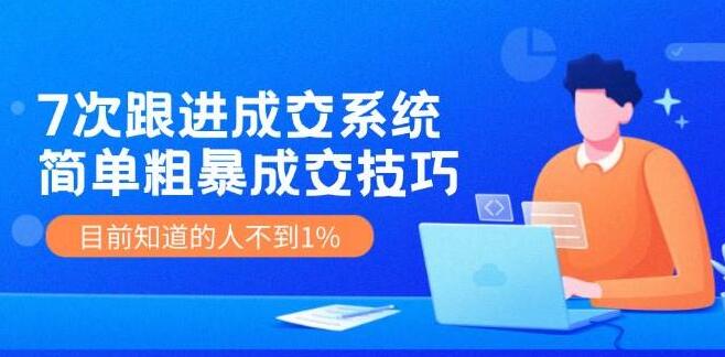 图片[1]-揭秘7次跟进成交系统：高效简易成交秘诀，知晓者不足1%，轻松提升业绩-阿志说钱