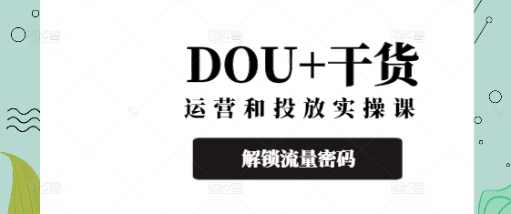 图片[1]-DOU+精准运营与高效投放实战课，解锁流量密码，助力营销效果翻倍！-阿志说钱