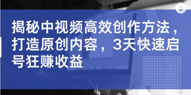 中视频高效创作秘籍大公开，原创内容打造技巧，2天启动账号，狂揽收益！-阿志说钱