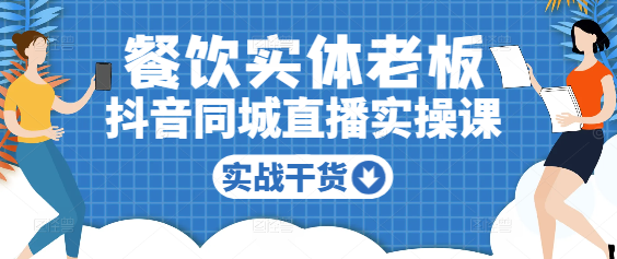 图片[1]-餐饮实体逆袭秘籍：抖音同城直播实操课，精准引流提升业绩！-阿志说钱