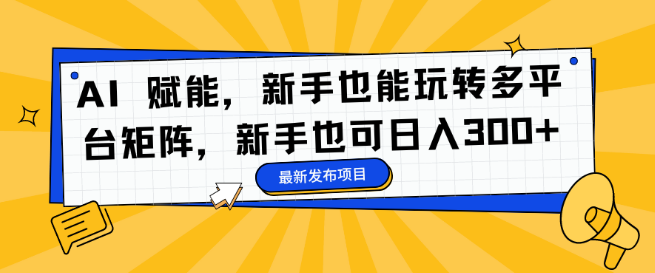 图片[1]-【AI赋能】新手轻松驾驭多平台矩阵营销，日入300+-阿志说钱