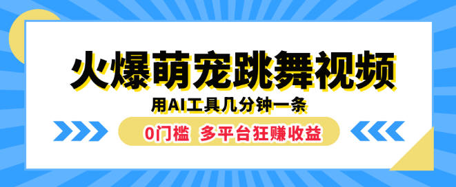 萌宠跳舞视频火爆全网，AI神器助力，几分钟产出一条，零门槛多平台实现收益！-阿志说钱