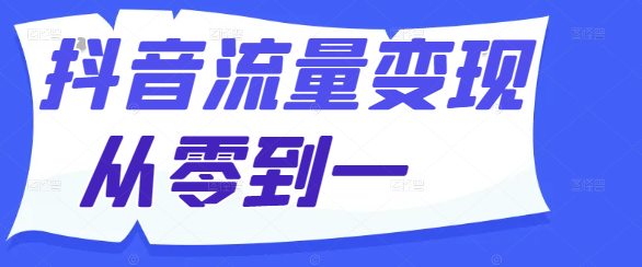 图片[1]-抖音流量变现实战课程：从零到一，全面解析流量转化与盈利策略！-阿志说钱