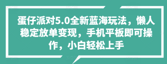 图片[1]-蛋仔派对5.0震撼发布，全新蓝海玩法揭秘，懒人稳定放单变现秘籍，小白友好，轻松上手赚钱！-阿志说钱