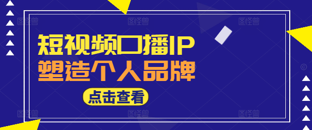 图片[1]-短视频口播IP打造实战训练课：从零到一，塑造个人品牌，引爆流量增长-阿志说钱