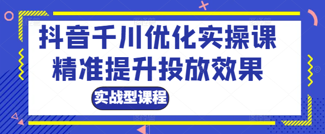 图片[1]-抖音千川广告深度优化：实战型实操课程，精准提升投放效果！-阿志说钱