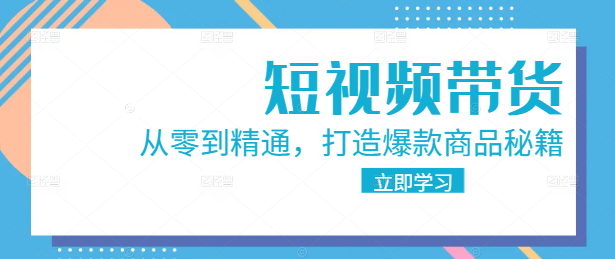 图片[1]-短视频带货实战教程：从零到精通，打造爆款商品秘籍！-阿志说钱